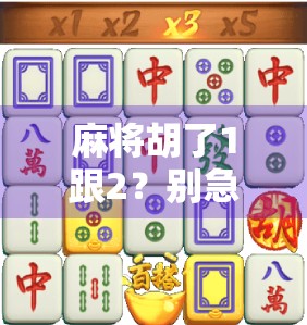 麻将胡了1跟2?别急,这背后藏着你从未注意的数字玄机!