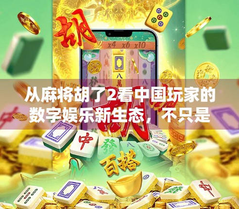 从麻将胡了2看中国玩家的数字娱乐新生态，不只是游戏，更是社交与文化的融合体