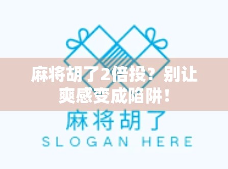 麻将胡了2倍投？别让爽感变成陷阱！