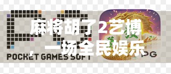 麻将胡了2艺博，一场全民娱乐与文化碰撞的盛宴