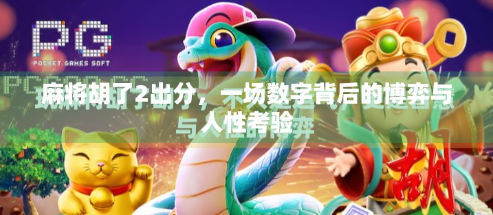 麻将胡了2出分，一场数字背后的博弈与人性考验