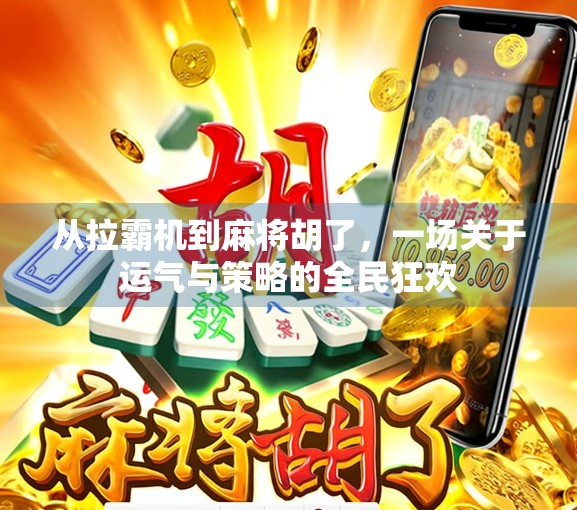 从拉霸机到麻将胡了,一场关于运气与策略的全民狂欢 从拉霸机到麻将胡了,一场关于运气与策略的全民狂欢