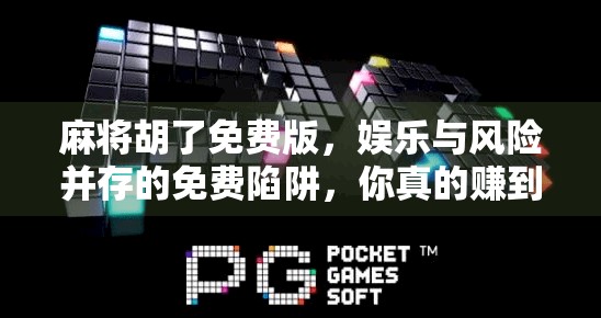 麻将胡了免费版，娱乐与风险并存的免费陷阱，你真的赚到了吗？