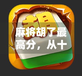 麻将胡了最高分,从十三幺到天胡地胡,揭秘麻将玩家的终极梦想!