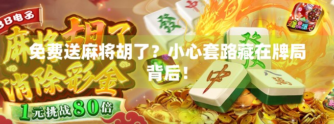 免费送麻将胡了？小心套路藏在牌局背后！
