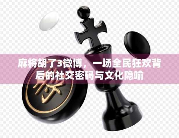 麻将胡了3微博，一场全民狂欢背后的社交密码与文化隐喻