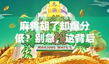 麻将胡了却爆分低？别急，这背后藏着你没看懂的隐藏规则！