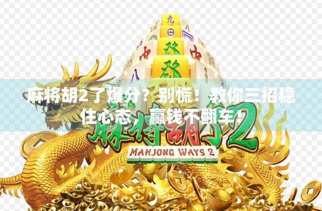麻将胡2了爆分？别慌！教你三招稳住心态，赢钱不翻车！