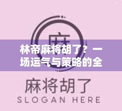 林帝麻将胡了？一场运气与策略的全民狂欢！