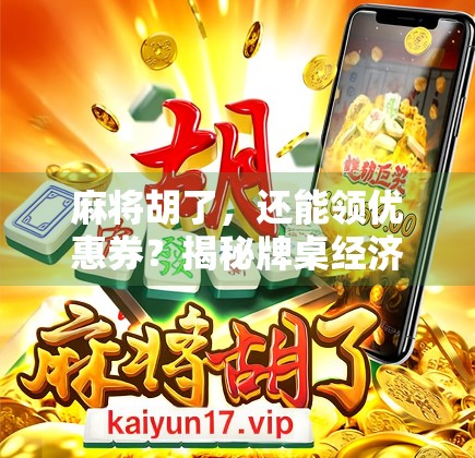 麻将胡了，还能领优惠券？揭秘牌桌经济背后的流量密码！