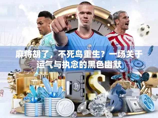 麻将胡了，不死鸟重生？一场关于运气与执念的黑色幽默