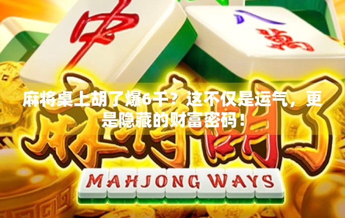 麻将桌上胡了爆6千？这不仅是运气，更是隐藏的财富密码！