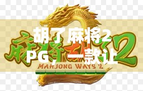 胡了麻将2PG,一款让你胡出快乐的全民休闲游戏!