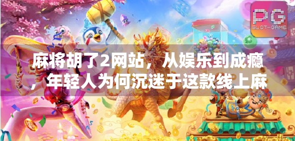 麻将胡了2网站，从娱乐到成瘾，年轻人为何沉迷于这款线上麻将？