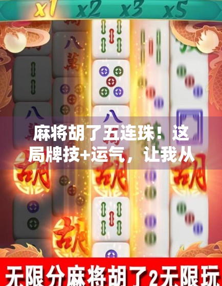 麻将胡了五连珠！这局牌技+运气，让我从倒霉蛋逆袭成全场焦点！