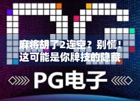 麻将胡了2连空？别慌！这可能是你牌技的隐藏彩蛋！