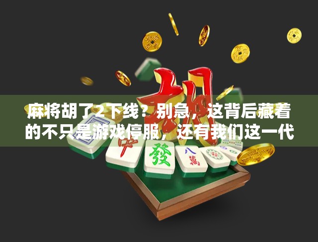 麻将胡了2下线?别急,这背后藏着的不只是游戏停服,还有我们这一代人的集体记忆 麻将胡了2下线?别急,这背后藏着的不只是游戏停服,还有我们这一代人的集体记忆