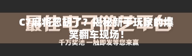 C7麻将忽胡了？揭秘新手玩家的爆笑翻车现场！