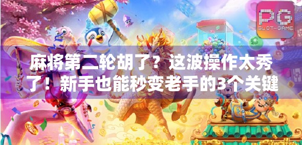 麻将第二轮胡了？这波操作太秀了！新手也能秒变老手的3个关键技巧！