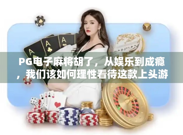 PG电子麻将胡了，从娱乐到成瘾，我们该如何理性看待这款上头游戏？