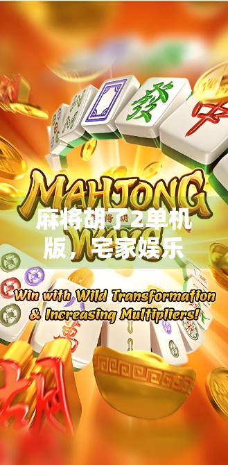 麻将胡了2单机版，宅家娱乐新宠，为何它成了无数玩家的精神避难所？