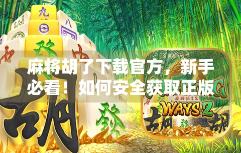 麻将胡了下载官方，新手必看！如何安全获取正版游戏，避免假版本陷阱？