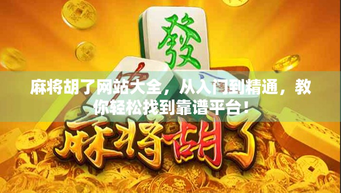 麻将胡了网站大全，从入门到精通，教你轻松找到靠谱平台！