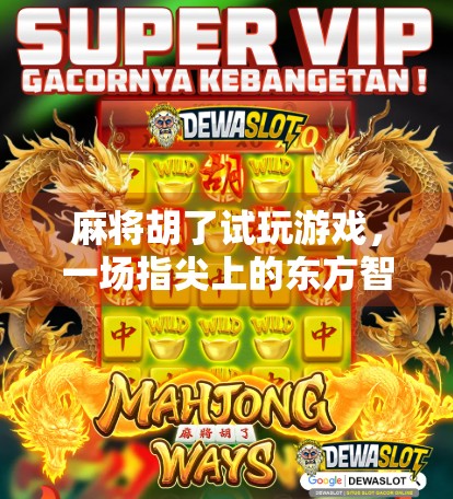 麻将胡了试玩游戏，一场指尖上的东方智慧与社交狂欢