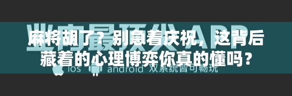 麻将胡了？别急着庆祝，这背后藏着的心理博弈你真的懂吗？