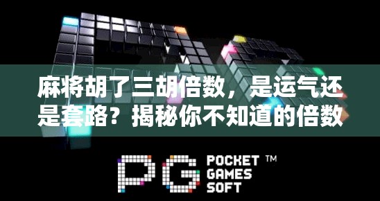 麻将胡了三胡倍数，是运气还是套路？揭秘你不知道的倍数玄机