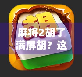 麻将2胡了满屏胡？这波操作让老玩家直呼离谱！