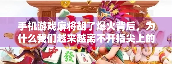 手机游戏麻将胡了爆火背后，为什么我们越来越离不开指尖上的麻将？