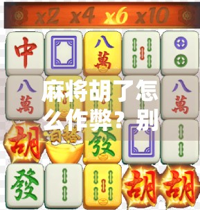 麻将胡了怎么作弊？别让小聪明毁了你的牌桌人生！