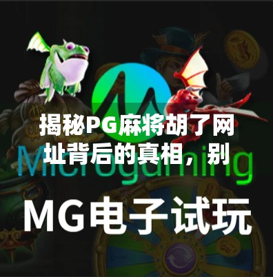 揭秘PG麻将胡了网址背后的真相，别让贪小便宜毁了你的钱包！