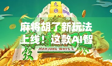麻将胡了新玩法上线!这款AI智能麻将让你边玩边学,连老手都忍不住点赞!