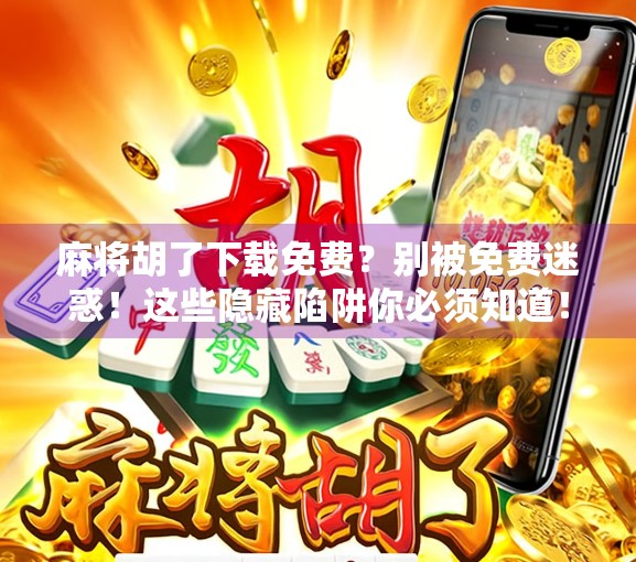 麻将胡了下载免费？别被免费迷惑！这些隐藏陷阱你必须知道！