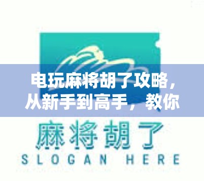 电玩麻将胡了攻略，从新手到高手，教你轻松赢在牌桌上！