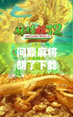 问鼎麻将胡了下载全攻略，新手必看，轻松上手赢麻了！