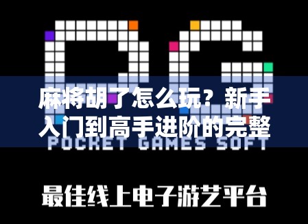 麻将胡了怎么玩?新手入门到高手进阶的完整攻略,一看就懂!