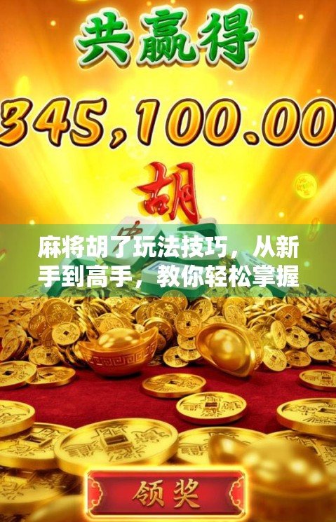 麻将胡了玩法技巧，从新手到高手，教你轻松掌握胡牌秘诀！