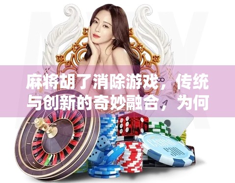 麻将胡了消除游戏，传统与创新的奇妙融合，为何它成了年轻人的新宠？