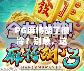 PG麻将胡了很冷？别急，这可能是你还没找到它的热点！
