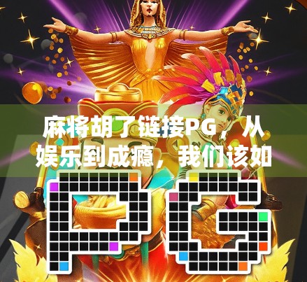 麻将胡了链接PG，从娱乐到成瘾，我们该如何守住牌桌上的边界？