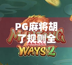 PG麻将胡了规则全解析，新手入门到高手进阶，一文带你玩转这款国民级麻将游戏！