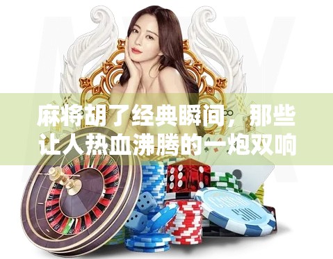 麻将胡了经典瞬间,那些让人热血沸腾的一炮双响时刻