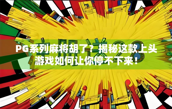 PG系列麻将胡了?揭秘这款上头游戏如何让你停不下来!