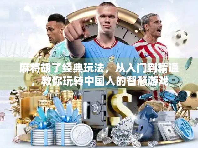 麻将胡了经典玩法,从入门到精通,教你玩转中国人的智慧游戏