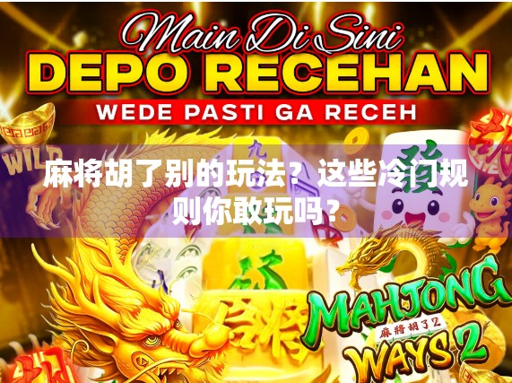 麻将胡了别的玩法?这些冷门规则你敢玩吗?