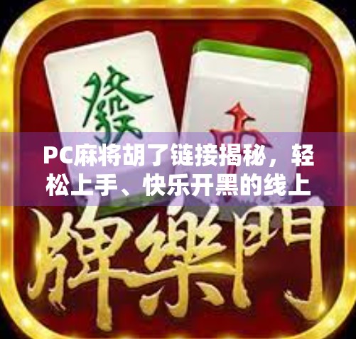 PC麻将胡了链接揭秘，轻松上手、快乐开黑的线上麻将新玩法！