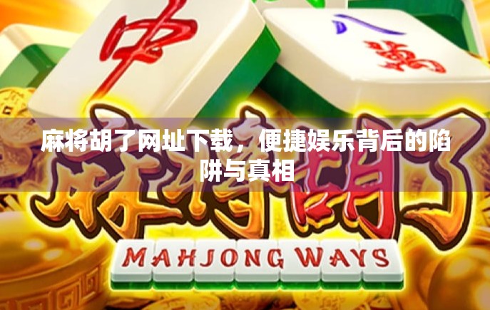 麻将胡了网址下载，便捷娱乐背后的陷阱与真相